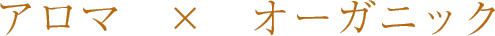 アロマ×オーガニック